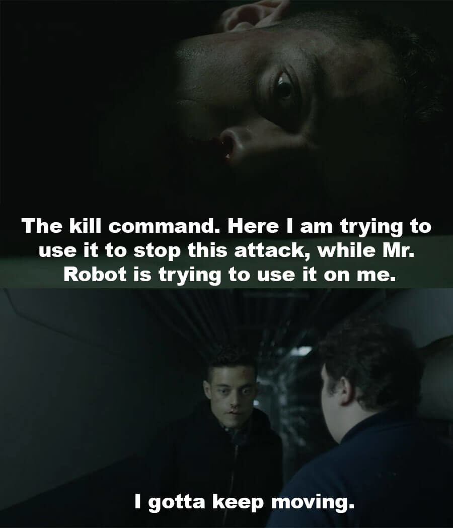 To himself, Elliot says as he&#x27;s trying to use the kill command to stop the attack, Mr. Robot is trying to use it on him. He gets up and says he needs to keep going