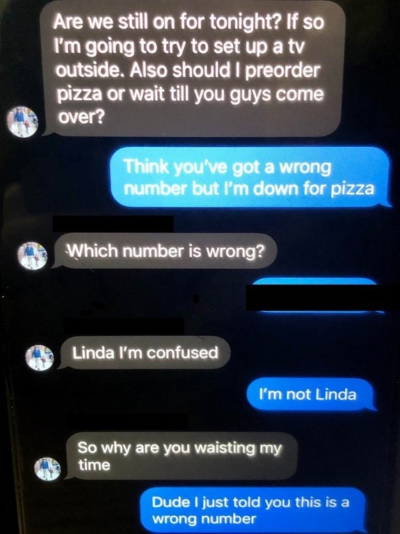 wrong number to someone named linda asking about pizza and then asking why they&#x27;re wasting the other person&#x27;s time but it was them who texted