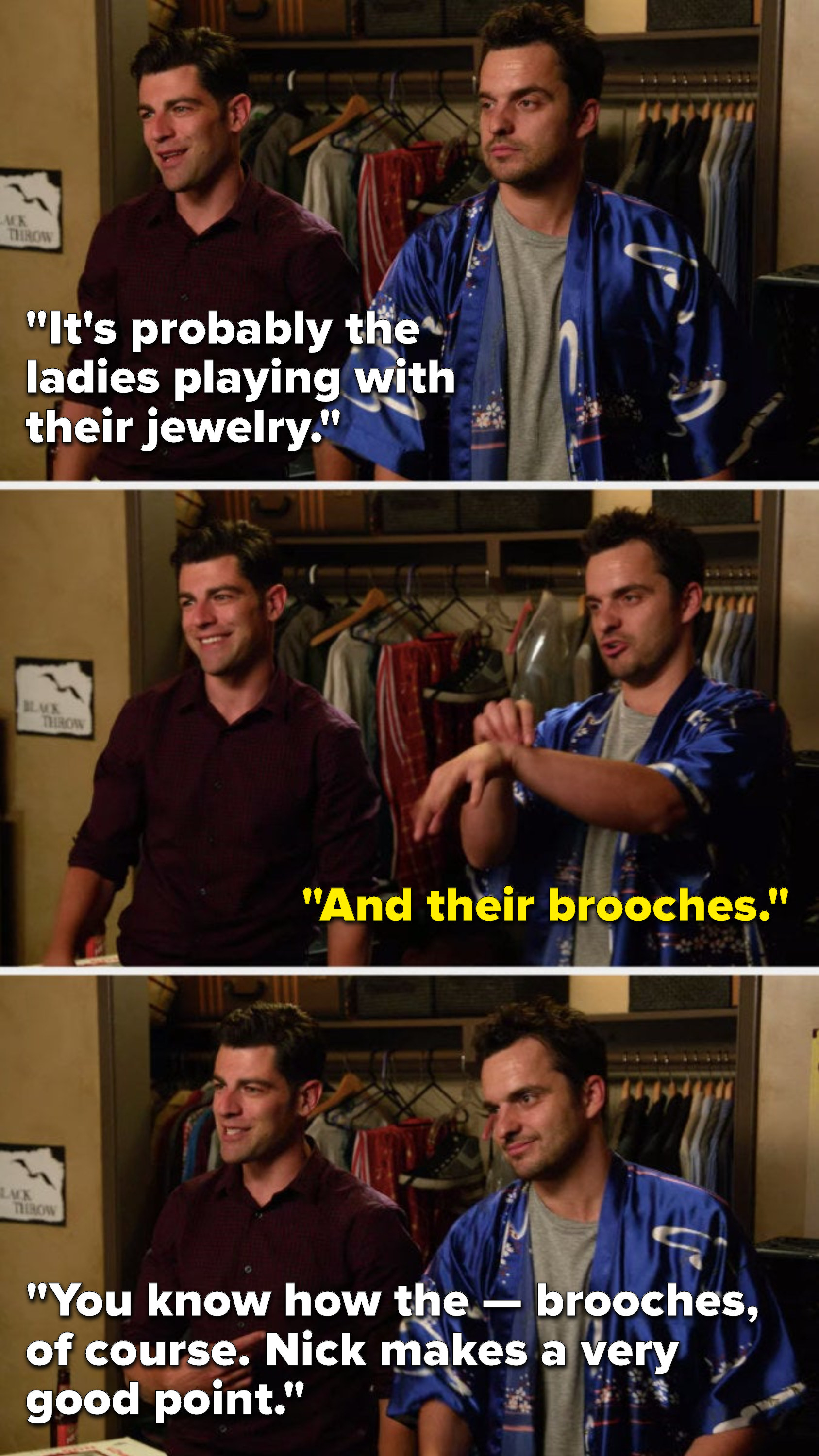 Schmidt says, &quot;It&#x27;s probably the ladies playing with their jewelry,&quot; Nick says, &quot;And their brooches,&quot; and Schmidt says, &quot;You know how the — brooches, of course, Nick makes a very good point&quot;