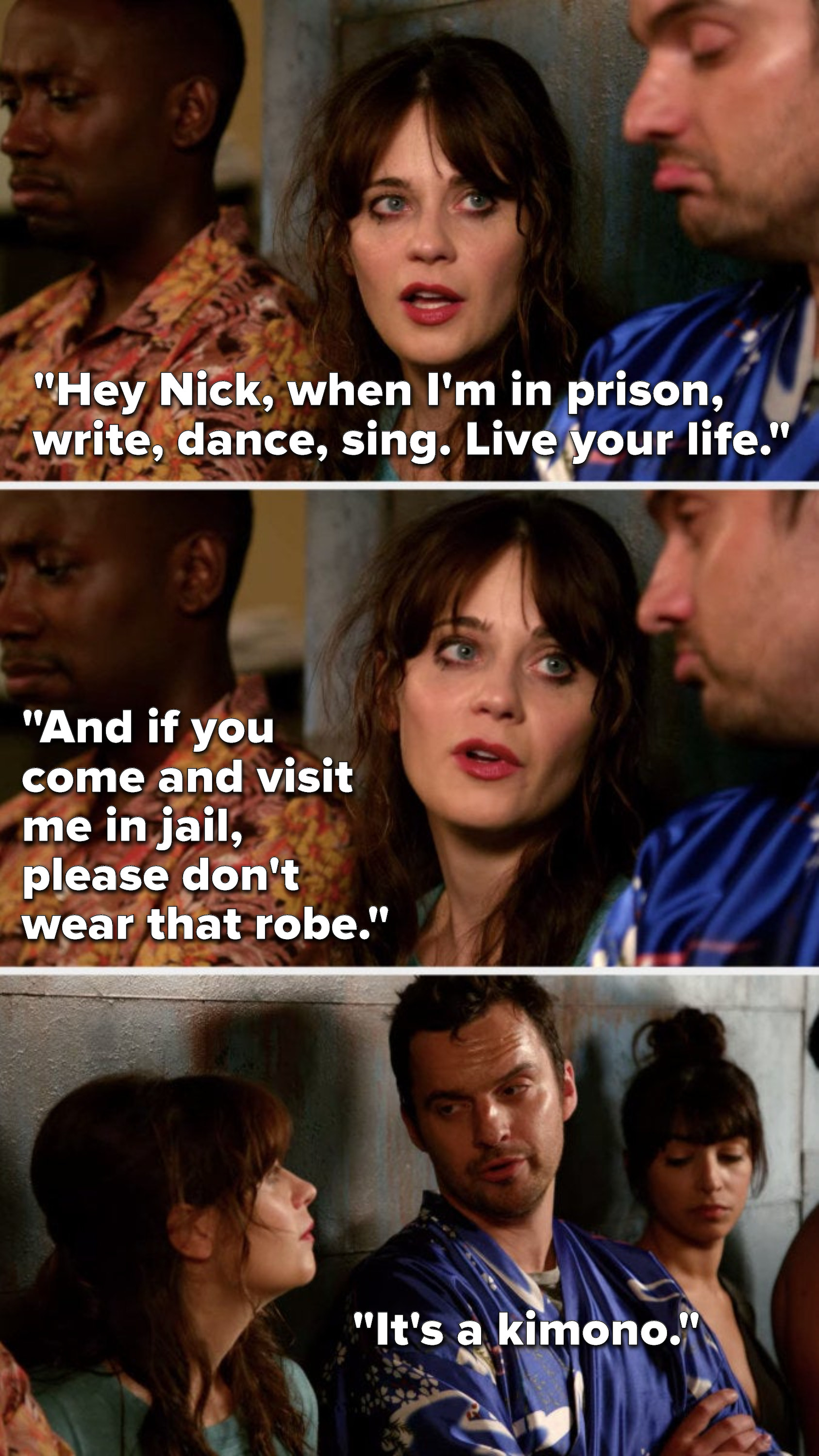 Jess says, &quot;Hey Nick, when I&#x27;m in prison, write, dance, sing, live your life, and if you come and visit me in jail, please don&#x27;t wear that robe,&quot; and Nick says, &quot;It&#x27;s a kimono&quot;