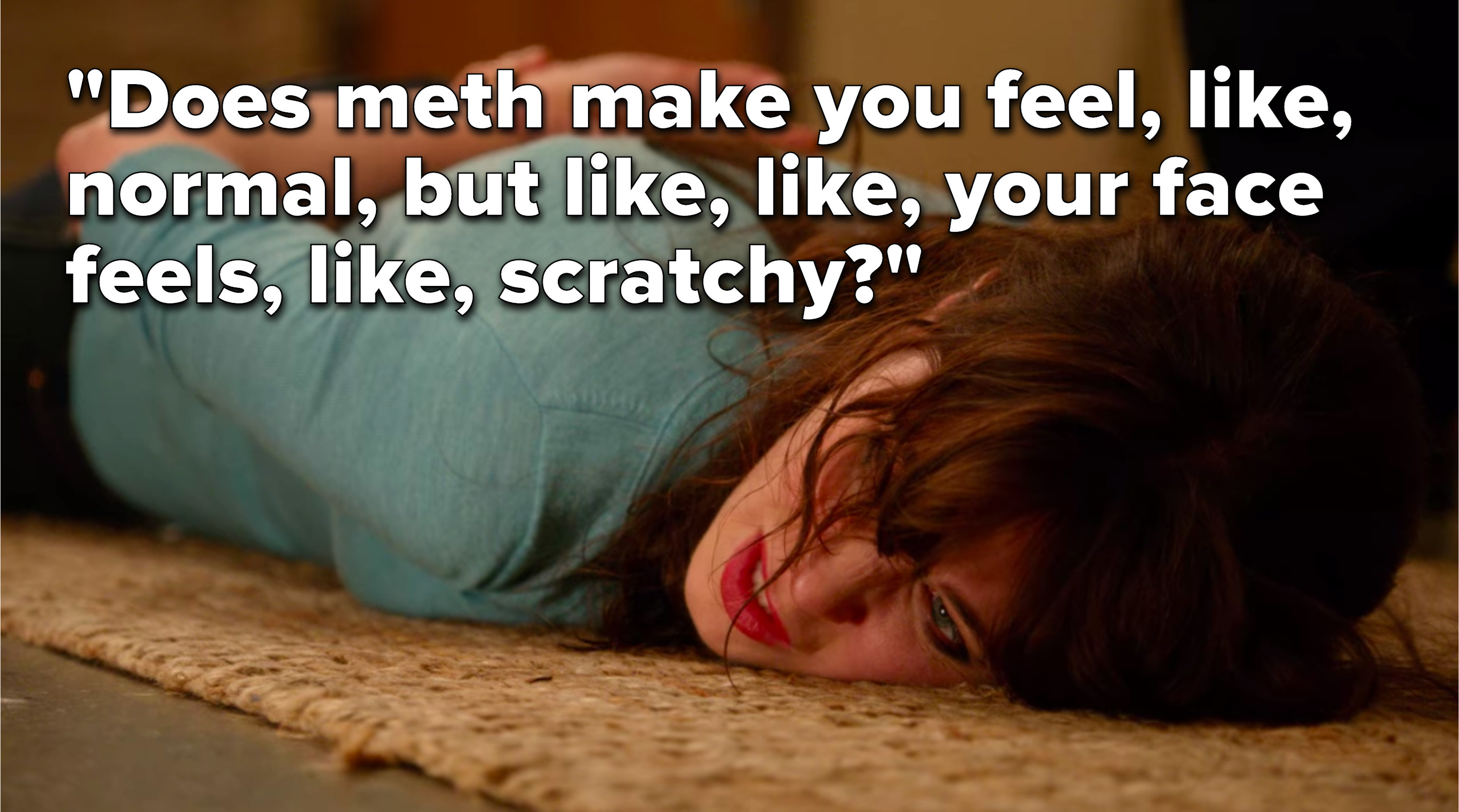 Jess says, &quot;Does meth make you feel, like, normal, but like, like, your face feels, like, scratchy&quot;