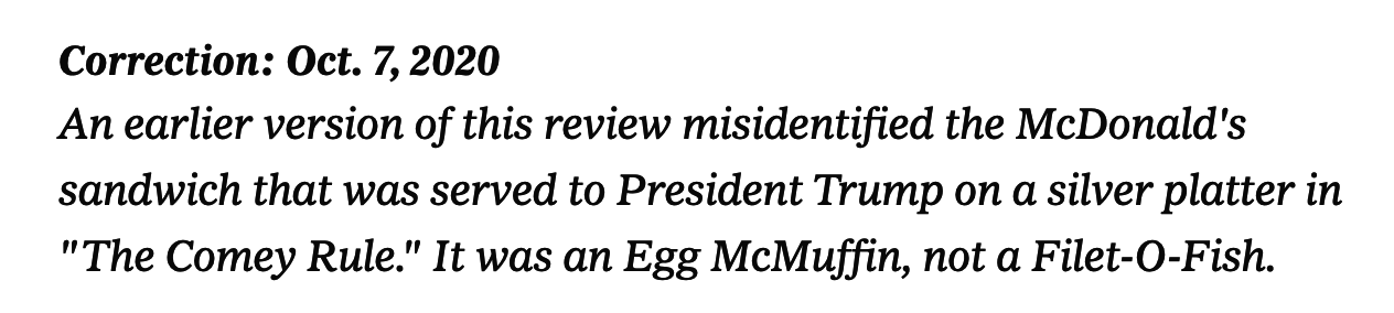 Correction: An earlier version of this review misidentified the McDonald&#x27;s sandwich that was served to President Trump on a silver platter in &quot;The Comey Rule.&quot; It was an Egg McMuffin, not a Filet-O-Fish