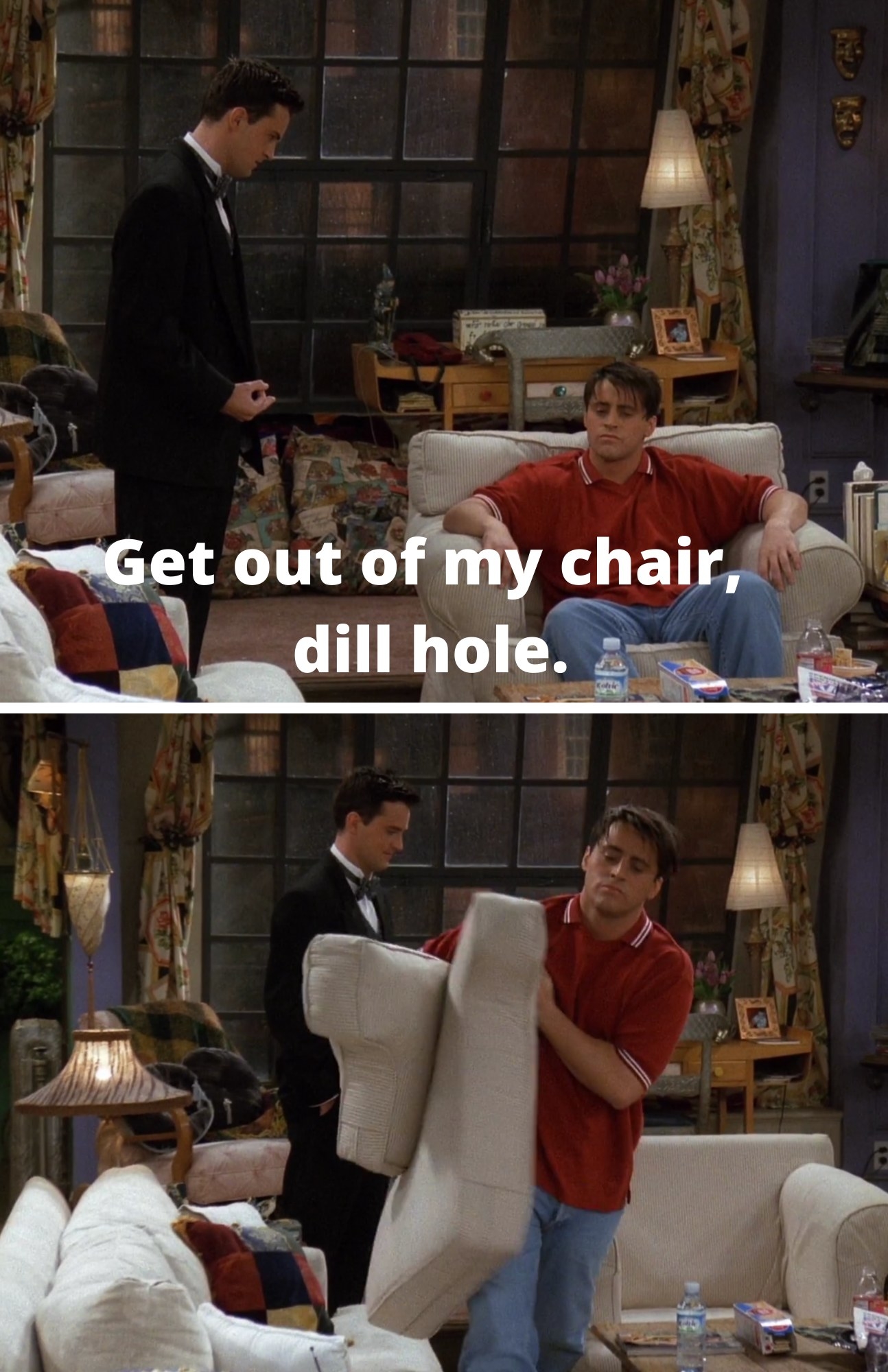 Chandler telling Joey, &quot;Get out of my chair, dill hole&quot; and Chandler watching Joey take the chair cushions