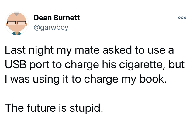 tweet reading Last night my mate asked to use a USB port to charge his cigarette, but I was using it to charge my book.