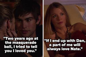 Nate: "Two years ago at the masquerade ball I tried to tell you I loved you," alongside Serena: "If I end up with Dan, a part of me will always love Nate"