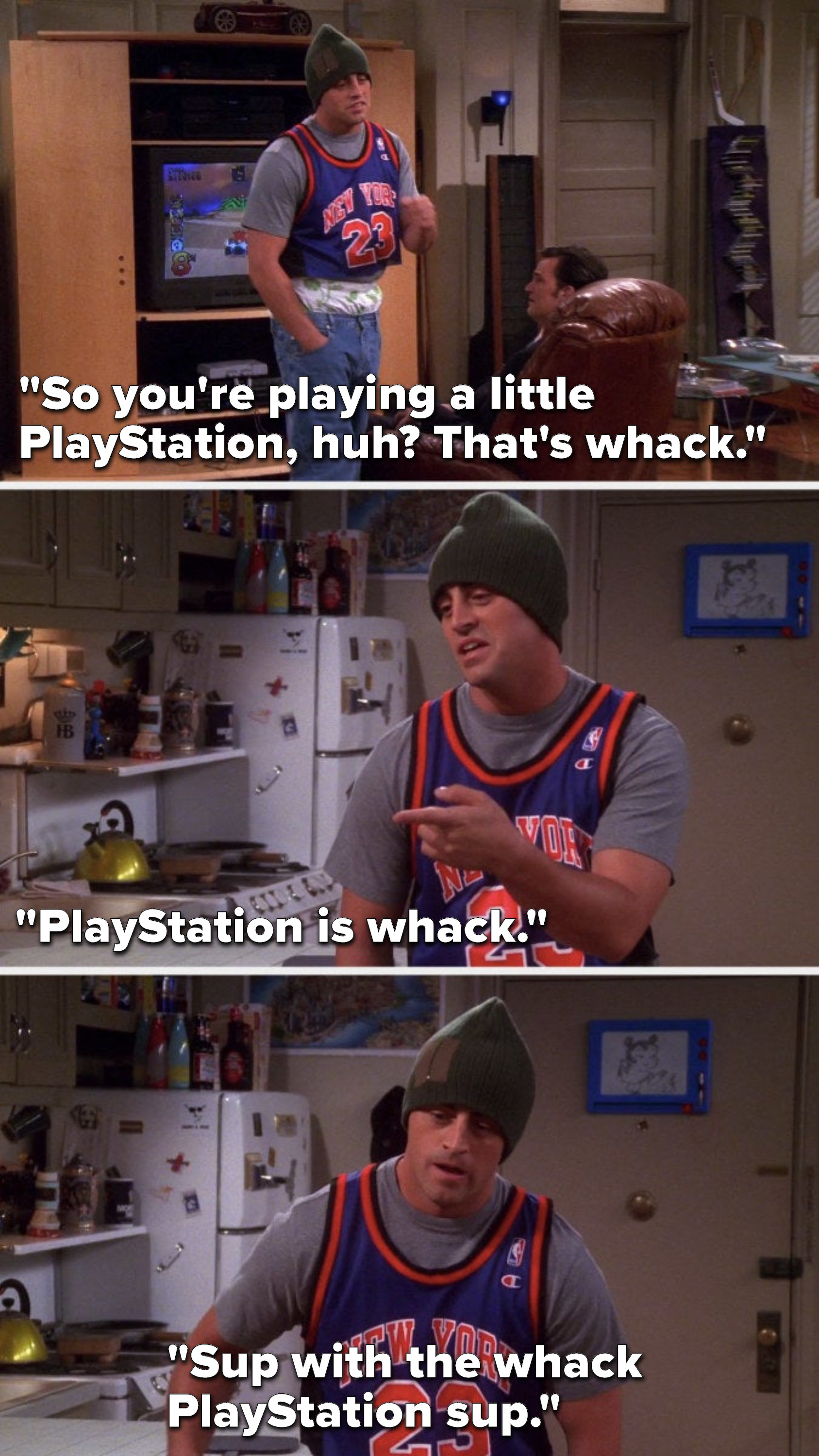 Joey says, &quot;So you&#x27;re playing a little PlayStation, huh, that&#x27;s whack, PlayStation is whack, sup with the whack PlayStation sup&quot;