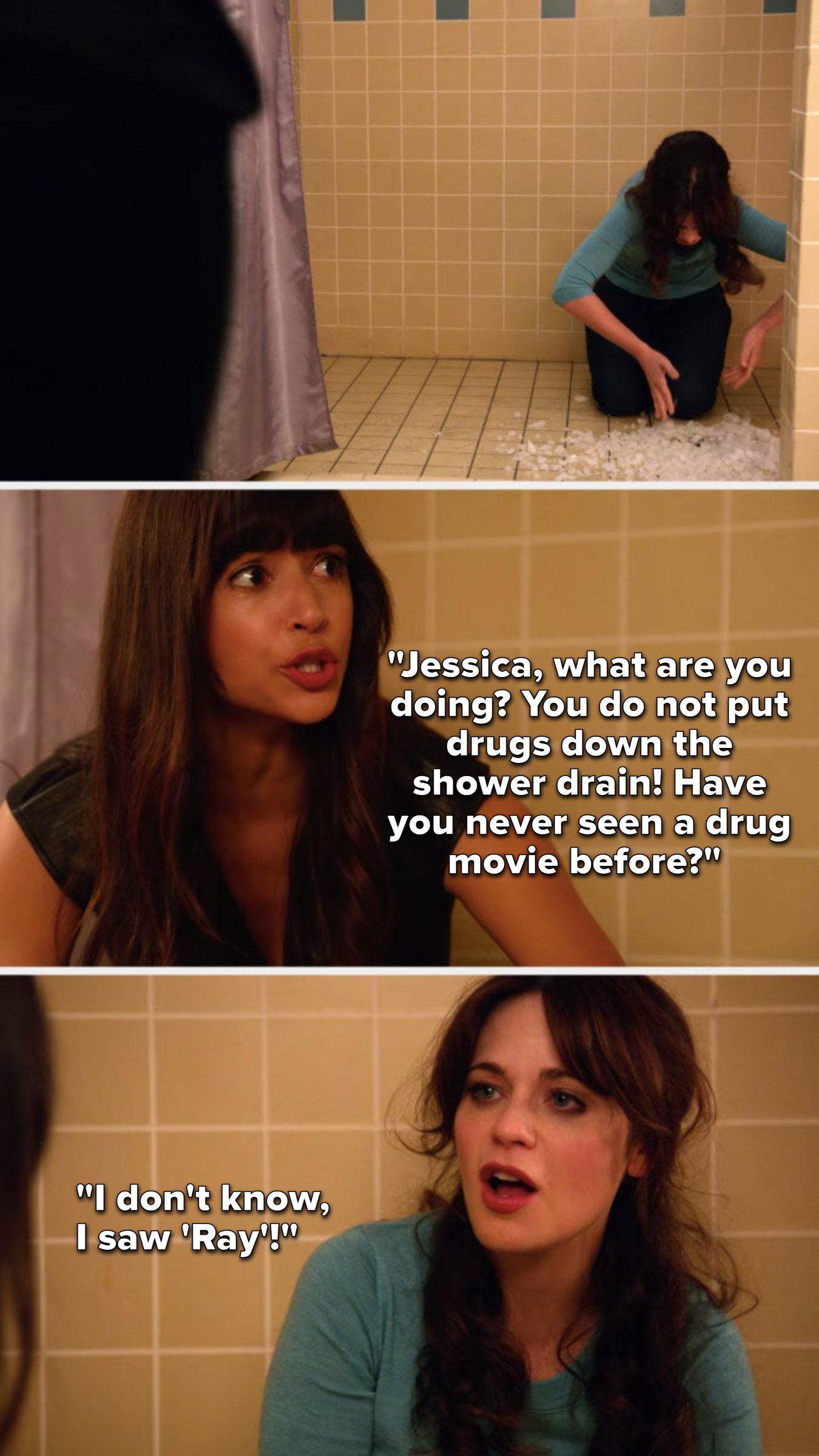 Cece walks in on Jess putting meth down the shower drain and says, &quot;Jessica, what are you doing, you do not put drugs down the shower drain, have you never seen a drug movie before,&quot; and Jess says, &quot;I don&#x27;t know, I saw &#x27;Ray&#x27;&quot;