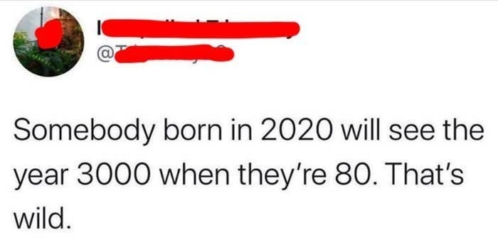 twitter post reading somebody born in 2020 will see the year 3000 when they&#x27;re 80 that&#x27;s wild