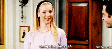 Phoebe from Friends saying, &quot;Oh my god, you&#x27;re rich.&quot;