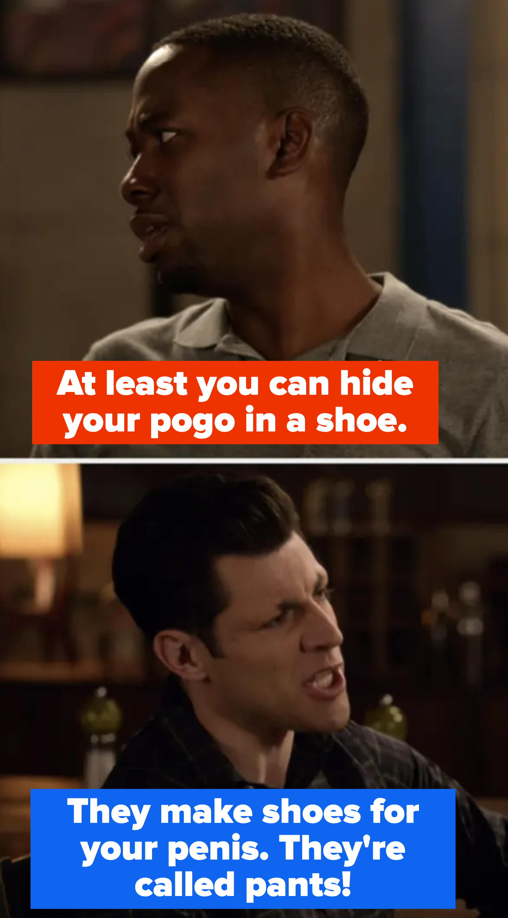 Winston says, &quot;At least you can hide your pogo in a shoe,&quot; so Schmidt replies, &quot;They make shoes for your penis. They&#x27;re called pants&quot;