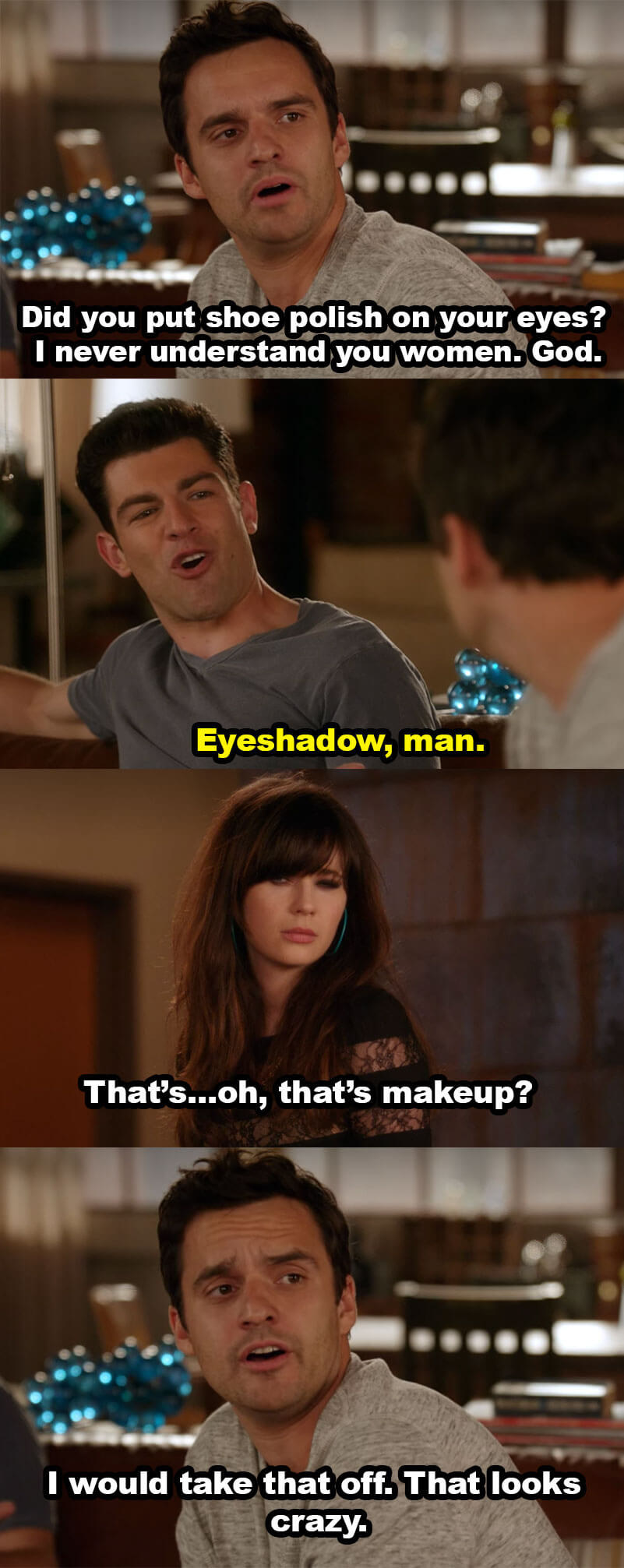 Nick asks if Jess put shoe polish on her eyes, but Schmidt tells him it&#x27;s eyeshadow. Nick tells Jess it looks crazy