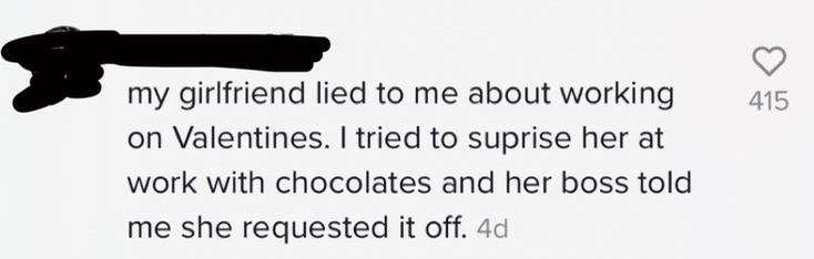 Comment saying, &quot;My girlfriend lied to me about working Valentine&#x27;s day and I tried to show up to surprise her with chocolates but her boss said she requested it off.&quot;