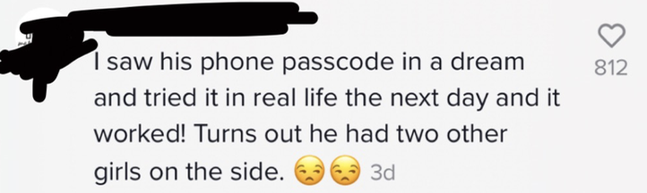 Comment saying, &quot;I saw his phone passcode in a dream and tried it and the next day and it worked. Turns out he had two other girls on the side.&quot;