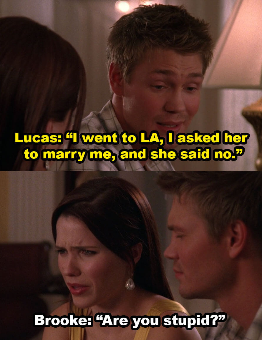 Lucas says he broke up with Peyton because she rejected his proposal, Brooke replies, &quot;Are you stupid?&quot;