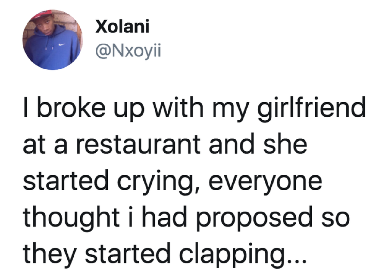 tweet reading I broke up with my girlfriend at a restaurant and she started crying, everyone thought i had proposed so they started clapping...T