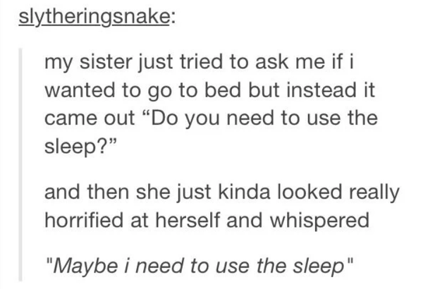 tumblr post reading my sister just tried to ask me if i wanted to go to bed but instead it came out do you need to use the sleep