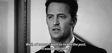 Matthew Perry saying &quot;Of course I want to live in the past. It was better there.&quot;
