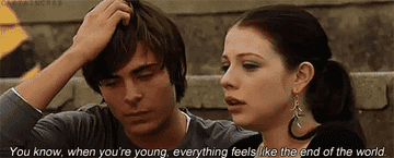 Zac Efron saying &quot;When you&#x27;re young everything feels like the end of the world.&quot;