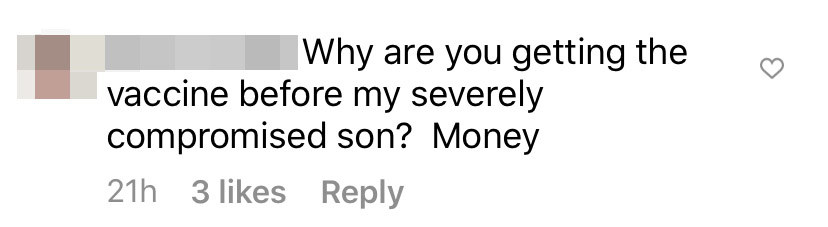 One commenter wrote &quot;Why are you getting the vaccine before my severely compromised son? Money&quot;