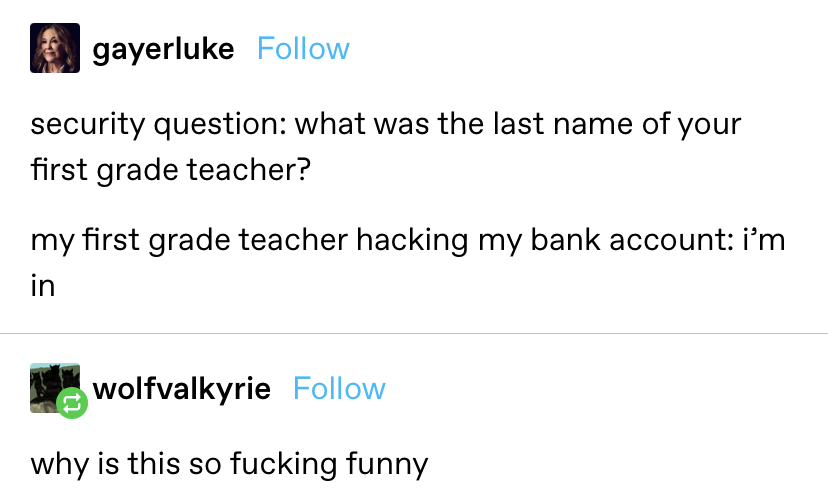 &quot;security question: what was the last name of your first grade teacher? my first grade teacher hacking my bank account: I&#x27;m in&quot;