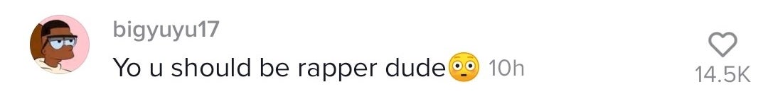 Another fan says, "You you should be a rapper, dude"