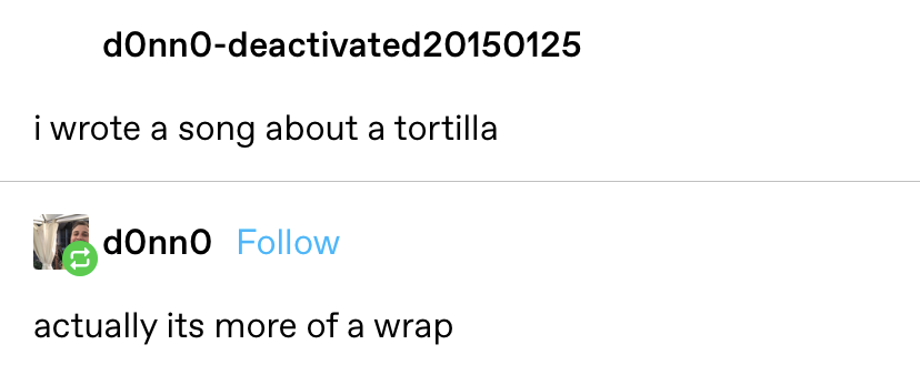someone says &quot;I wrote a song about a tortilla,&quot; and then they reply &quot;actually it&#x27;s more of a wrap&quot;