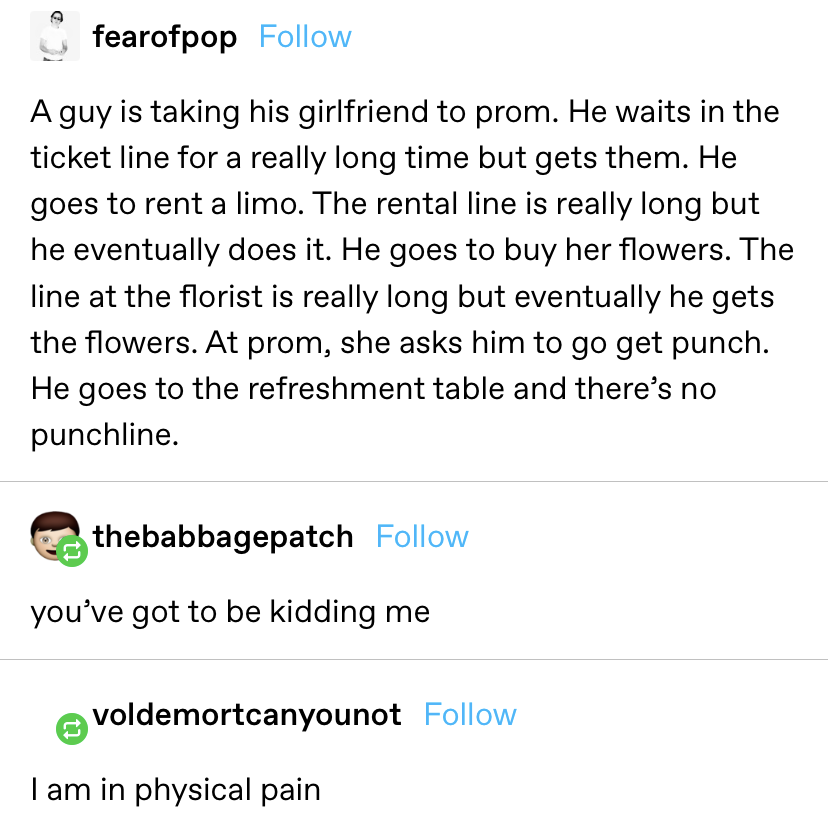 a long joke about a man taking his girlfriend to prom and waiting in a bunch of lines, but then when he goes to get punch &quot;there&#x27;s no punchline&quot;