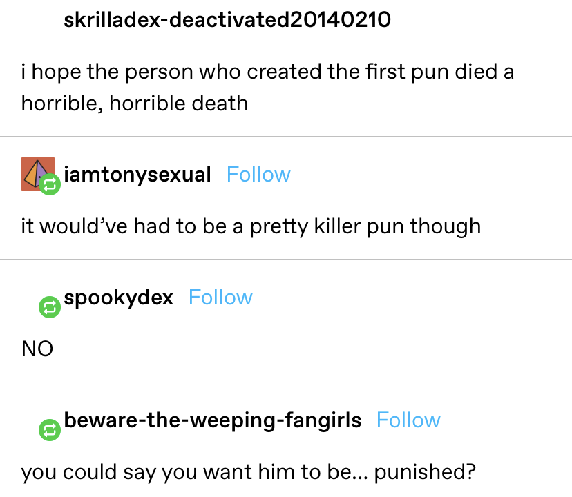 Someone wishes whoever created puns to die a horrible death.  Someone adds &quot;it would&#x27;ve had to be a pretty killer pun though&quot; and another says &quot;you could say you want him to be...punished?&quot;