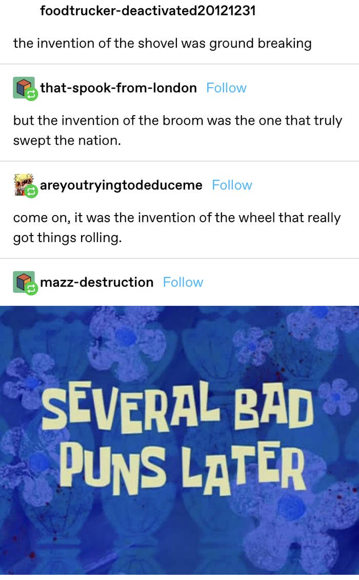 someone calls the invention of the shovel groundbreaking, another says the invention of the broom swept the nation, and a third says the invention of the wheel got things rolling