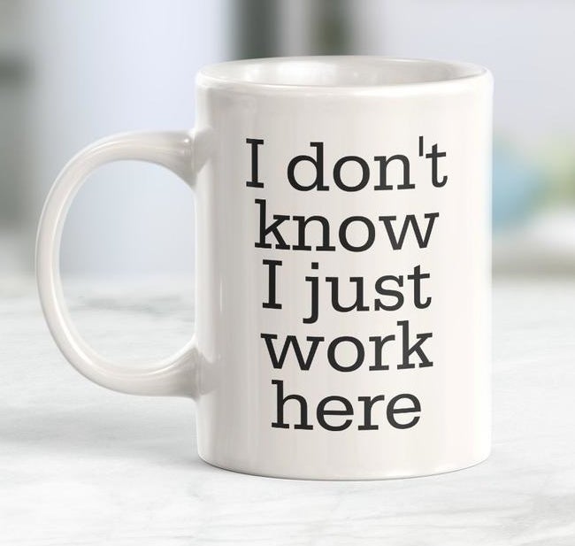 The white mug which says &quot;I don&#x27;t know I just work here&quot;