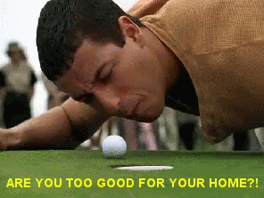 A GIF of Happy Gilmore yelling &quot;Are you too good for your home?!&quot;
