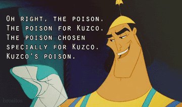 Kronk from &quot;Emperor&#x27;s New Groove&quot; talking about the poison for Kuzco: &quot;Oh right, the poison, the poison for Kuzco. The poison chosen especially for Kuzco, Kuzco&#x27;s poison&quot;