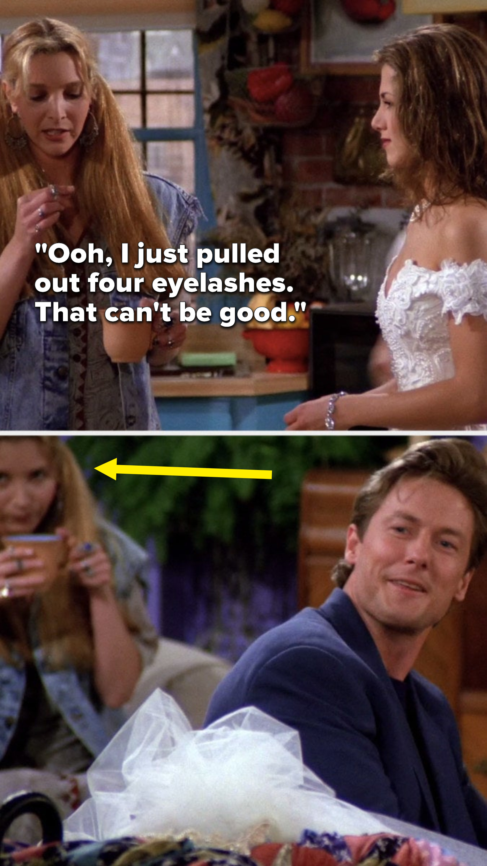 Phoebe is standing and says to Rachel, &quot;Ooh, I just pulled out four eyelashes, that can&#x27;t be good,&quot; then when Paul reacts, Phoebe is sitting behind him