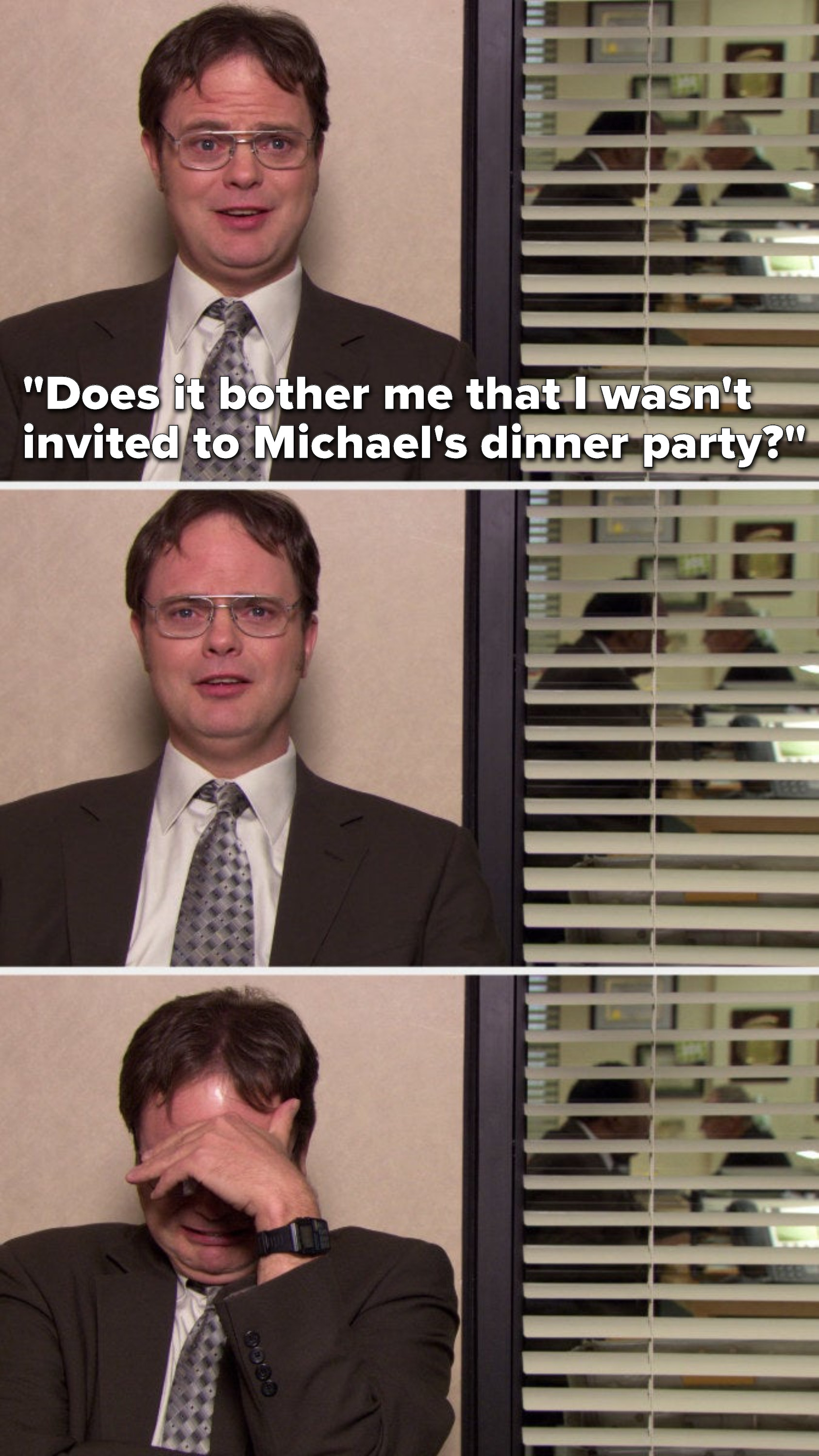 Dwight says, &quot;Does it bother me that I wasn&#x27;t invited to Michael&#x27;s dinner party&quot; and then he starts crying