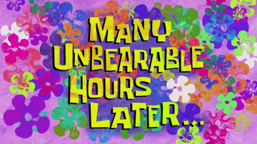Spongebob graphic saying &quot;many unbearable hours later...&quot;