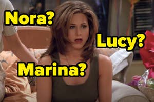 "Nora question mark," "Lucy question mark," and "Marina question mark" written over Rachel from "Friends"