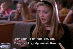 Cher from clueless saying "i mean i'm not prude i'm just highly selective"