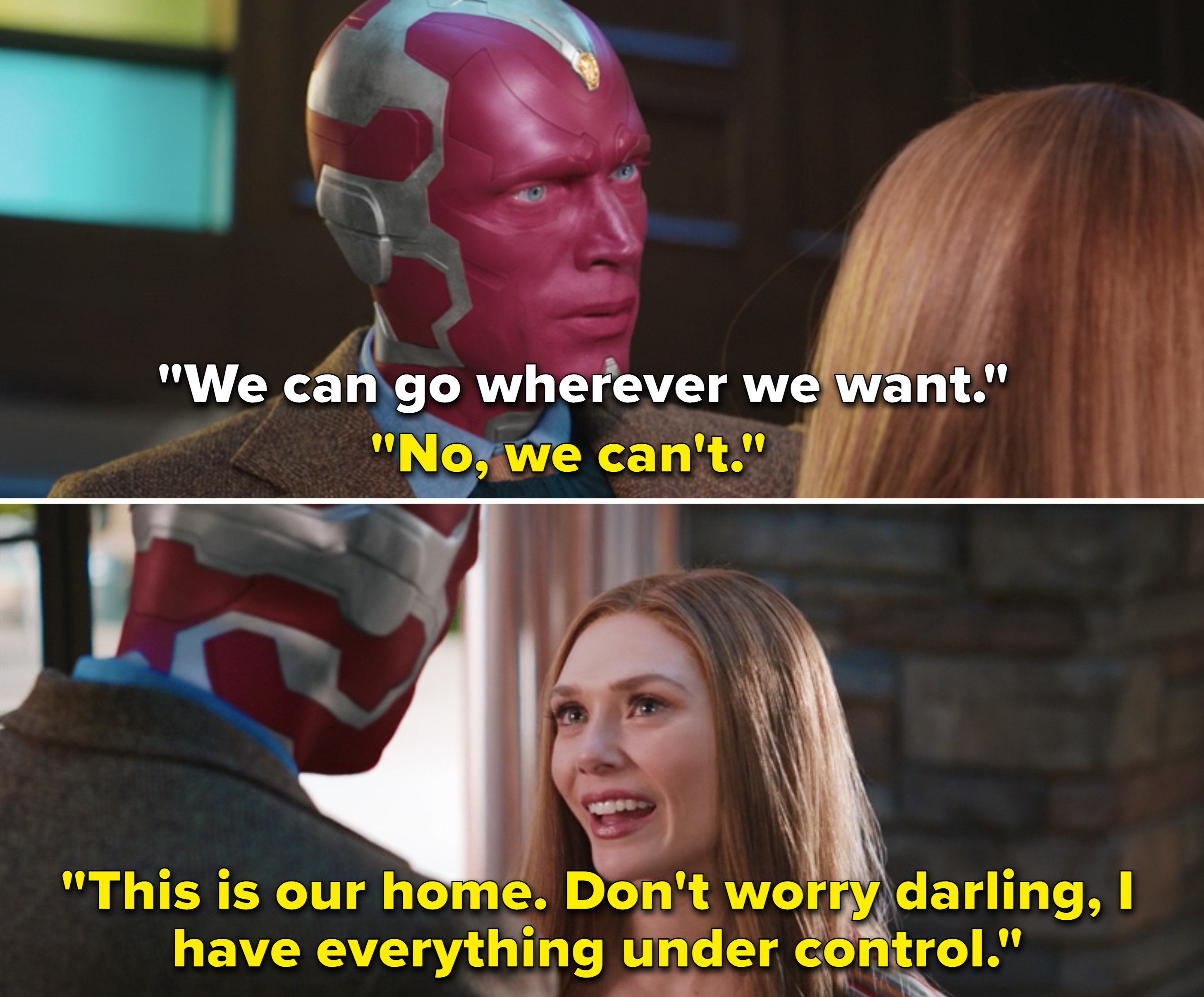 Vision saying that they can go &quot;wherever&quot; they want, and Wanda responding, &quot;No, we can&#x27;t. This is our home. Don&#x27;t worry darling, I have everything under control&quot;