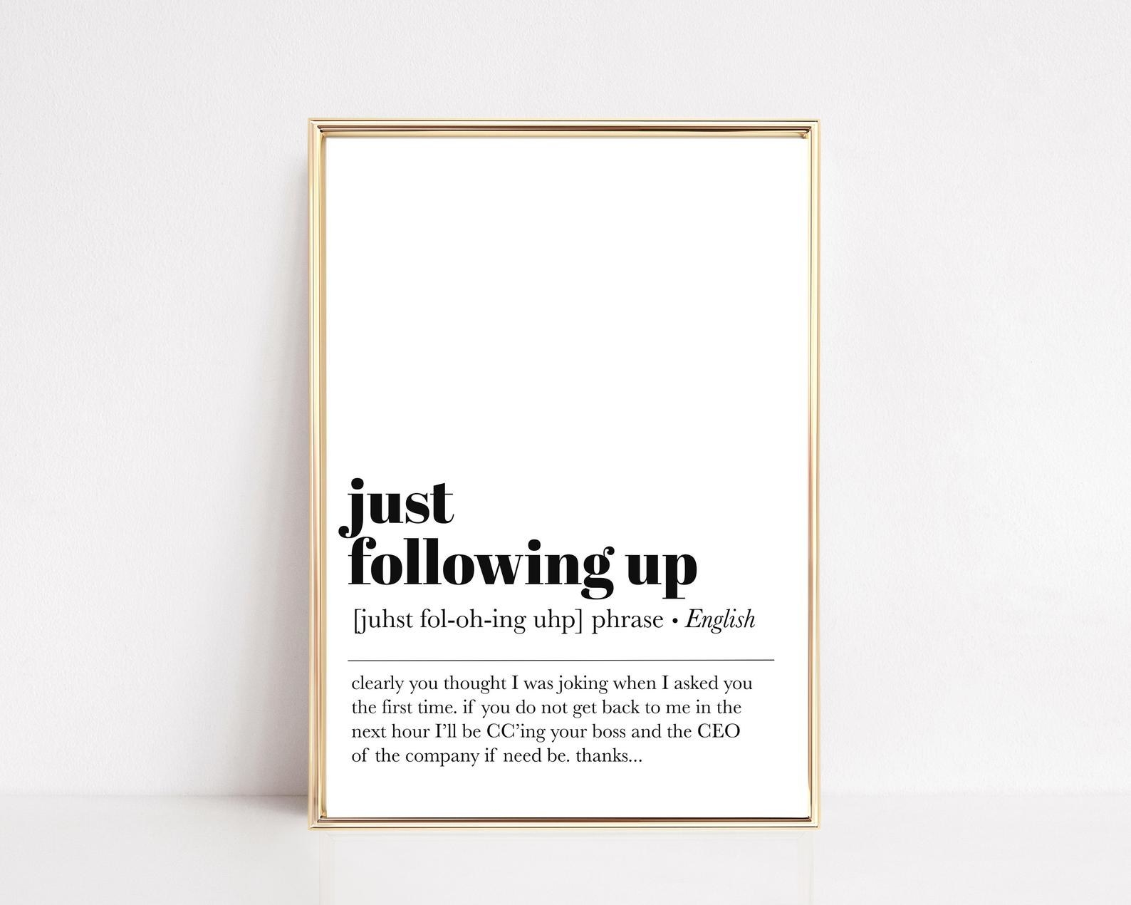 Another print that says &quot;just following up&quot; with the definition &quot;clearly you thought I was joking when I asked you the first time&quot; 