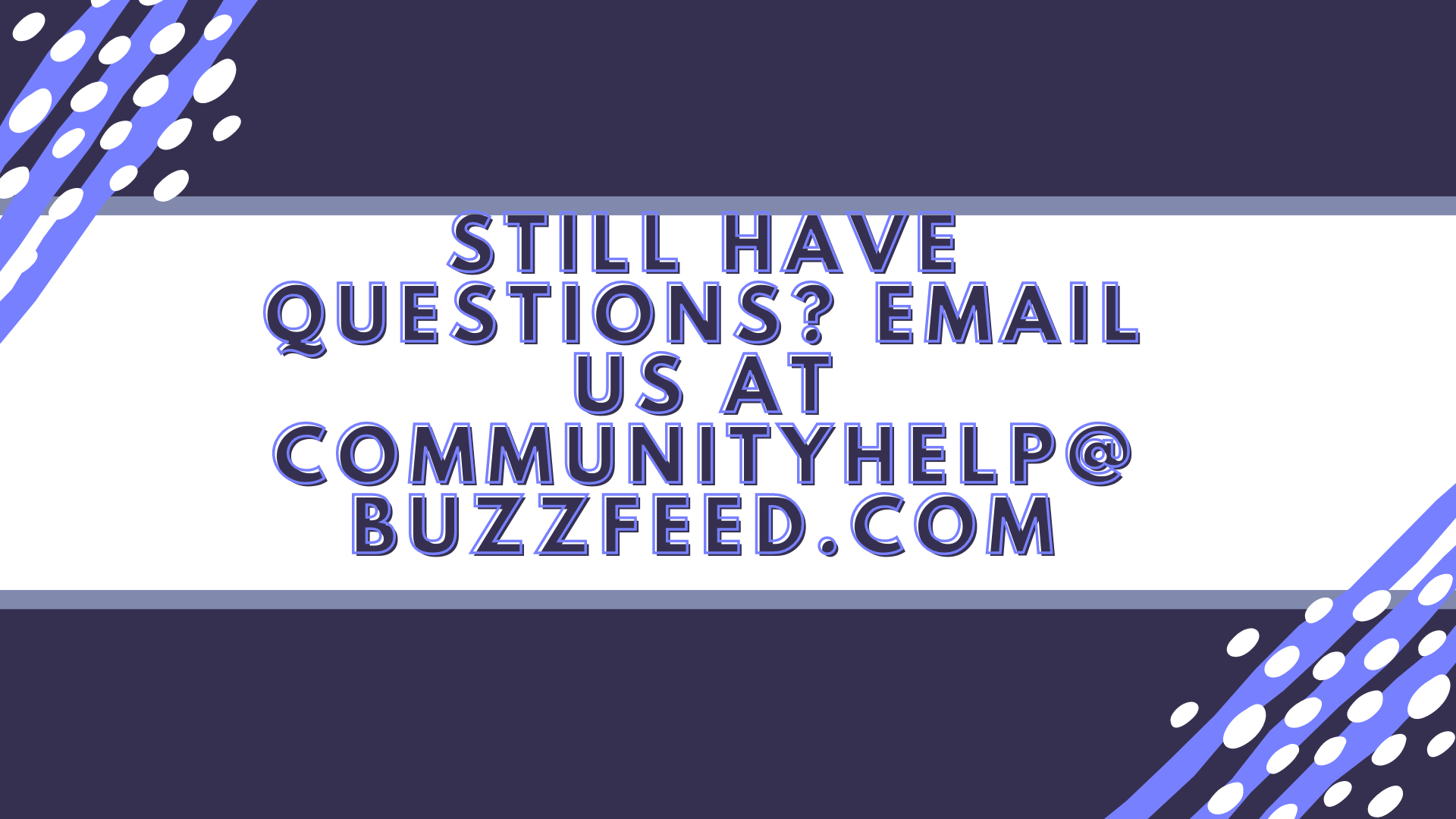 still have questions email us at communityhelp at buzzfeed dot com