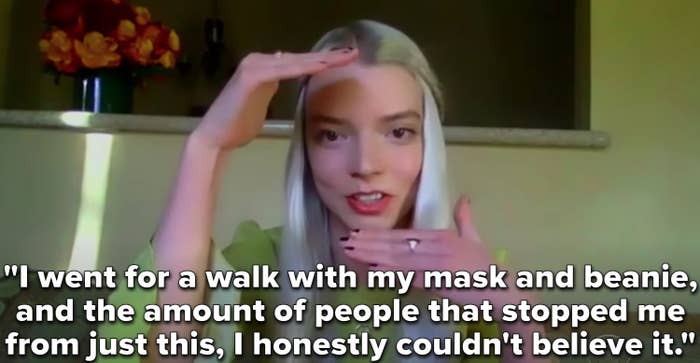 Anya Taylor-Joy with the words &quot;I went for a walk with my mask and beanie, and the amount of people that stopped me from just this, I honestly couldn&#x27;t believe it&quot;