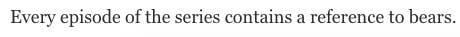 A line in the article that says, "Every episode of the series contains a reference to bears"