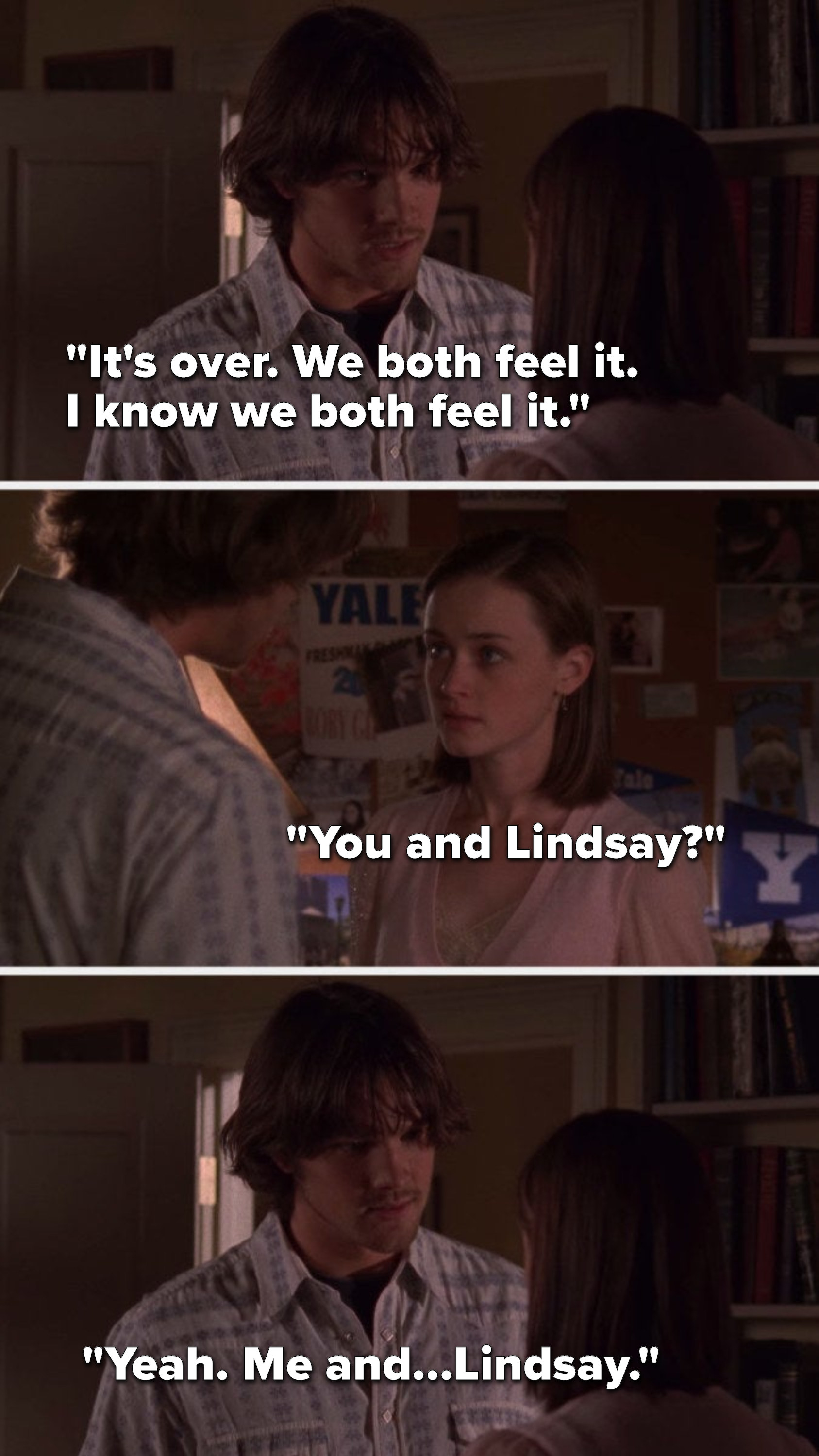 Dean says, &quot;It&#x27;s over, we both feel it, I know we both feel it,&quot; Rory says, &quot;You and Lindsay,&quot; and Dean says, &quot;Yeah, me and Lindsay&quot;