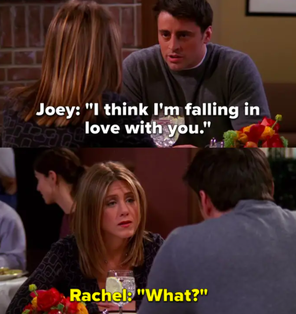 Joey tells Rachel he&#x27;s in love with her, she replies, &quot;What?&quot;