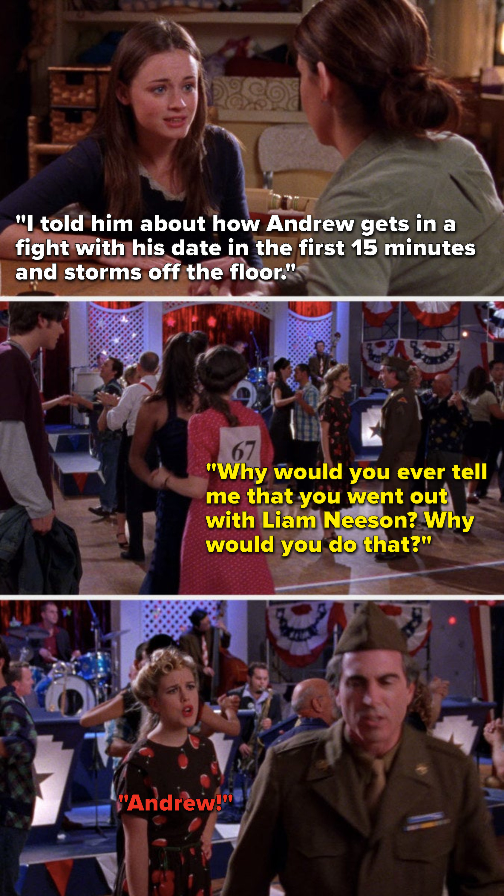 Earlier Rory says, &quot;I told him Andrew gets in a fight with his date in the first 15 minutes and storms off the floor,&quot; and at the dance, Andrew says to his date, &quot;Why would you ever tell me that you went out with Liam Neeson&quot; and he storms off