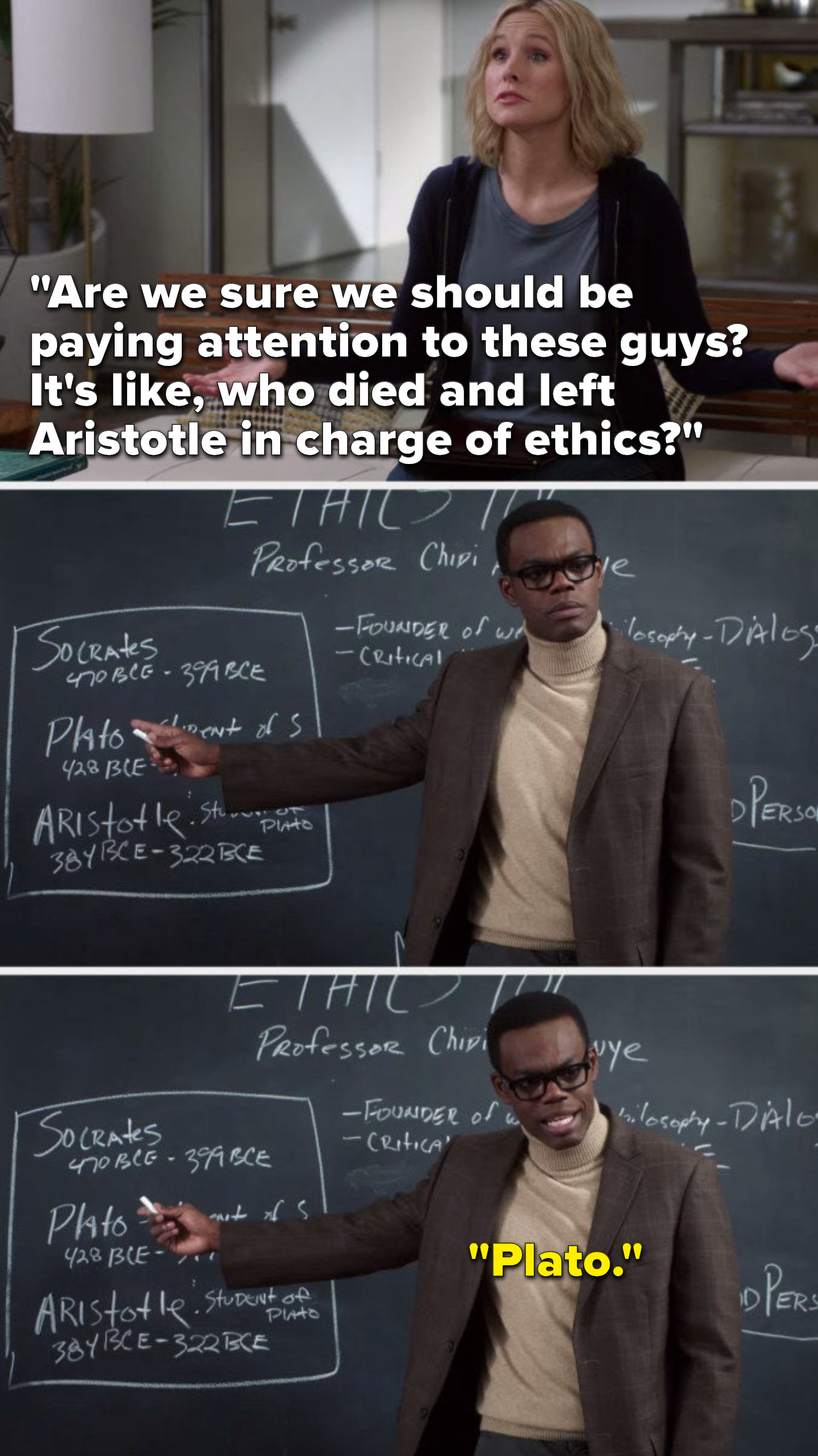 Eleanor says, &quot;Are we sure we should be paying attention to these guys, it&#x27;s like, who died and left Aristotle in charge of ethics,&quot; and Chidi points to his whiteboard and says, &quot;Plato&quot;