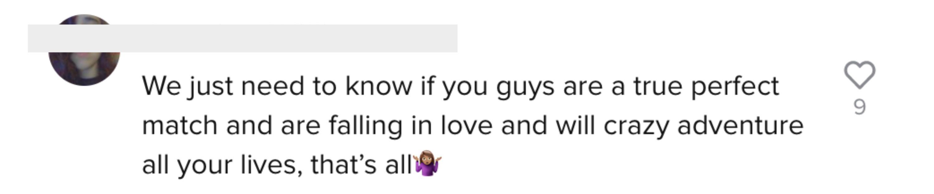 One person says, &quot;We just need to know if you guys are true perfect match and are falling in love and will crazy adventure all your lives, that&#x27;s all [shrugging woman emoji]