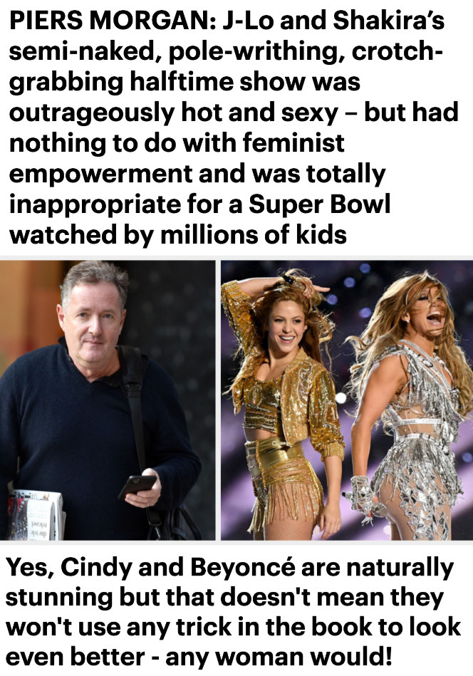 Headlines from Morgan&#x27;s &quot;Daily Mail&quot; articles: &quot;J-Lo and Shakira&#x27;s semi-naked, pole-writhing, crotch-grabbing halftime show was outrageously hot and sexy - but had nothing to do with feminist empowerment&quot;