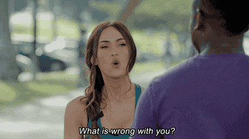 Megan Fox saying, &quot;what is wrong with you&quot;
