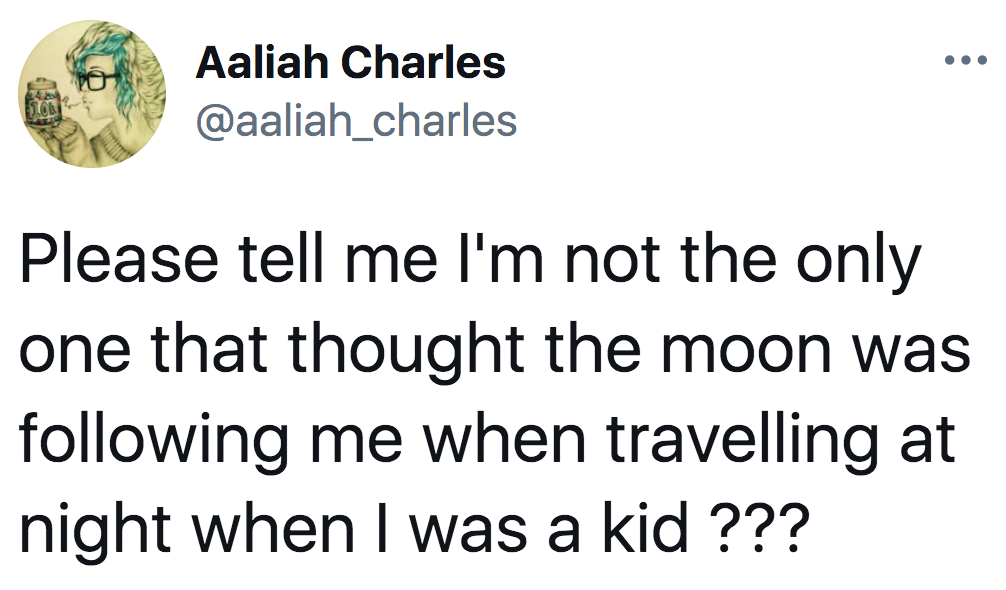 tweet reading Please tell me I&#x27;m not the only one that thought the moon was following me when travelling at night when I was a kid ???

